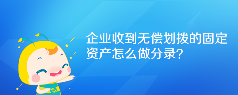 企业收到无偿划拨的固定资产怎么做分录？