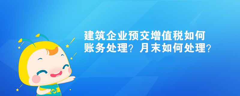 建筑企业预交增值税如何账务处理？月末如何处理？