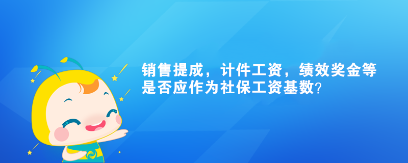 销售提成，计件工资，绩效奖金等是否应作为社保工资基数？
