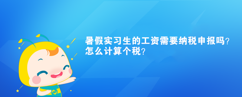 暑假实习生的工资需要纳税申报吗？怎么计算个税？