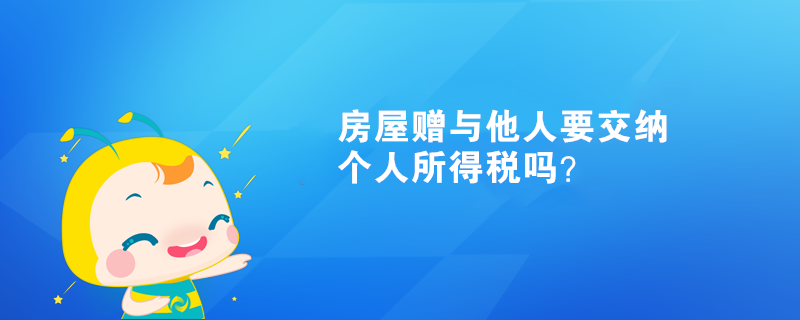 房屋赠与他人需要交纳个人所得税吗？