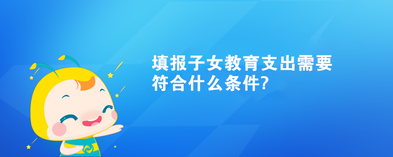 填报子女教育支出需要符合什么条件?