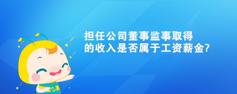 个人担任公司董事监事取得的收入是否属于工资薪金?