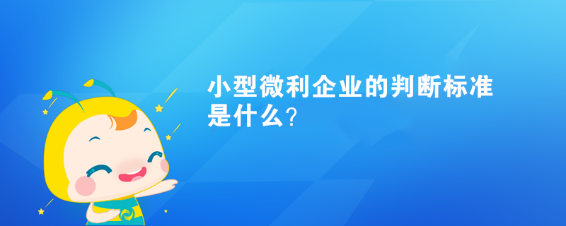 小型微利企业的判断标准是什么？