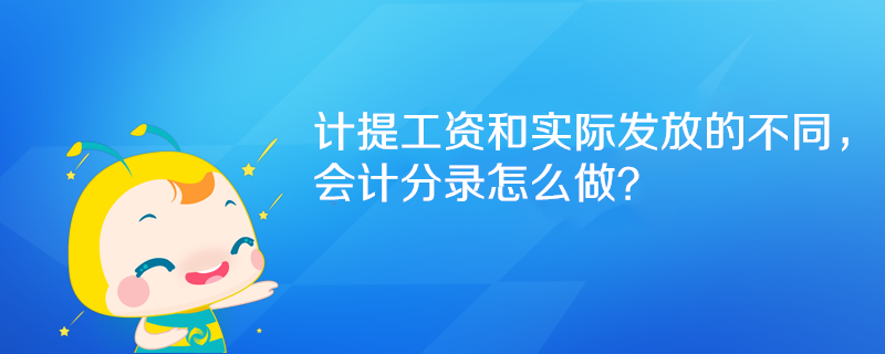 计提工资和实际发放的不同，会计分录怎么做？