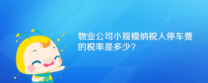 物业公司小规模纳税人停车费的税率是多少？