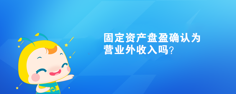 固定资产盘盈确认为营业外收入吗？