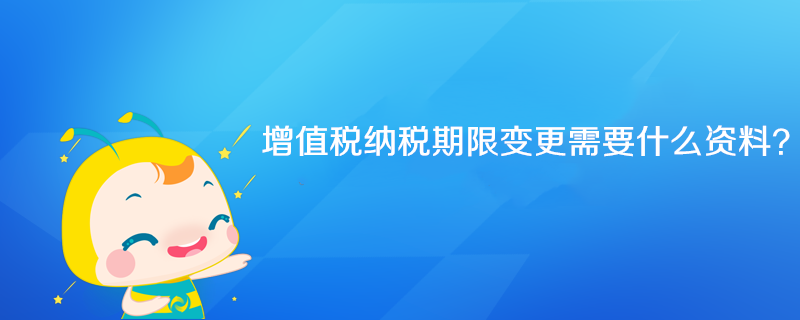 增值税纳税期限变更需要什么资料？