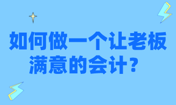 怎么才能做一个让老板满意的会计？