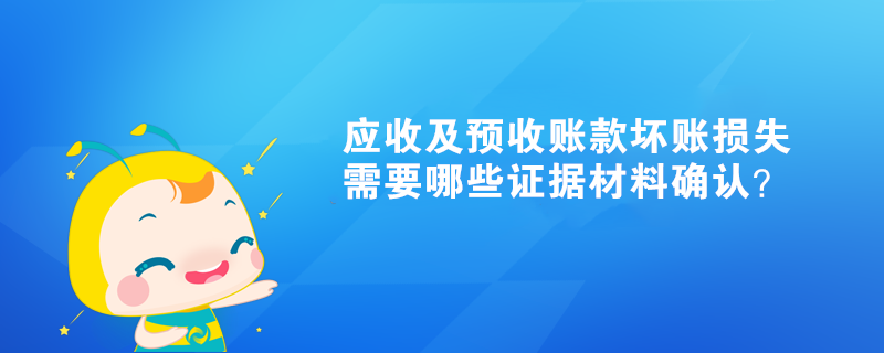 应收及预收账款坏账损失需要哪些证据材料确认？