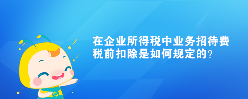 在企业所得税中业务招待费税前扣除是如何规定的？