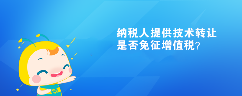 纳税人提供技术转让、技术开发和与之相关的技术咨询、技术服务是否可以免征增值税？