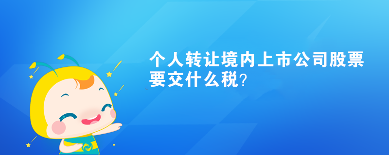 个人转让境内上市公司股票要交什么税？