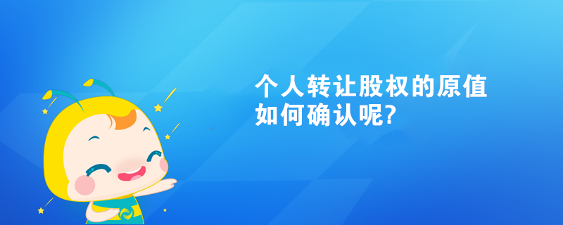 个人转让股权的原值如何确认呢?