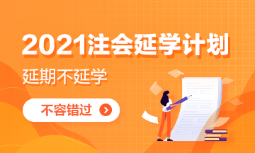 致2021注会延期地区考生：延学计划你get了吗？
