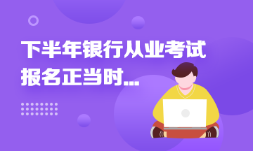 2021年下半年银行从业报名进行中...这些报名事项来速知！