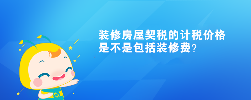 装修房屋契税的计税价格是不是包括装修费？