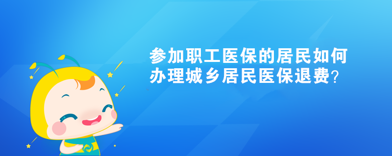 参加职工医保的居民如何办理城乡居民医费？