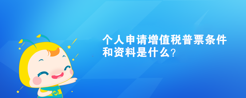 个人申请增值税普票条件和资料是什么？