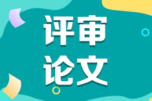 陕西2021年高级会计评审申报论文要求有哪些？