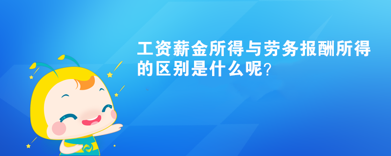 工资薪金所得与劳务报酬所得的区别是什么呢？