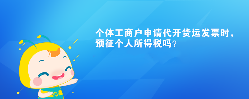 个体工商户申请代开货运发票时，预征个人所得税吗？