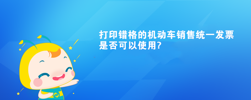 打印错格的机动车销售统一发票是否可以使用?