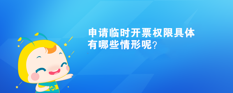 申请临时开票权限具体有哪些情形呢？