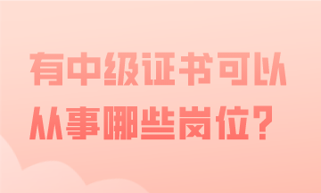有中级会计证书，可以从事哪些会计工作？