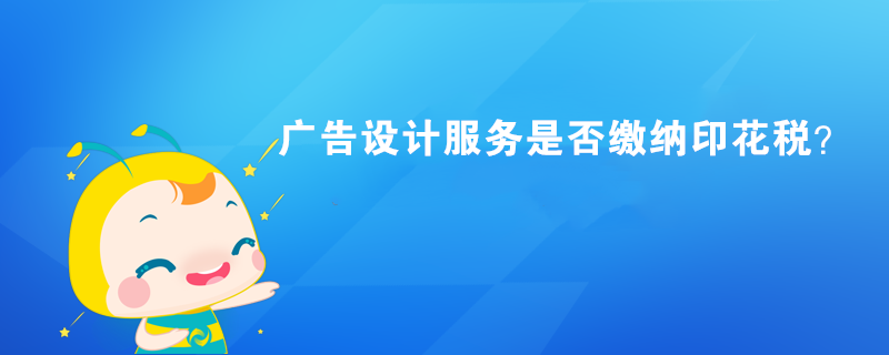 广告设计服务是否缴纳印花税？
