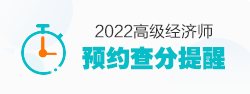 2022年高级经济师查分提醒预约