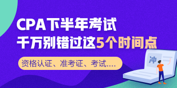 CPA下半年重要时间节点！这几个需要重点关注！