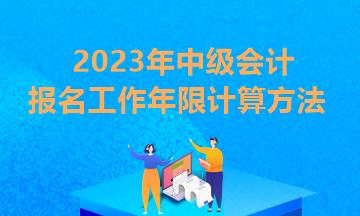 贵州2023年中级会计报考条件工作年限怎么算？