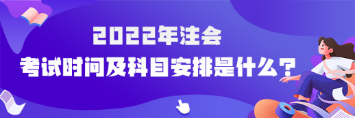 2022年注会考试时间及科目安排是什么？