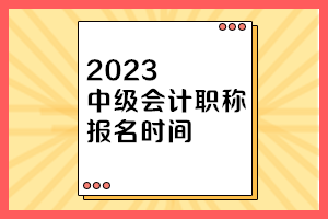 天津2023年中级会计师考试报名时间