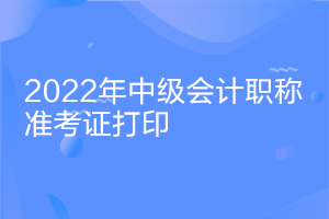 宁夏2022会计中级准考证打印时间