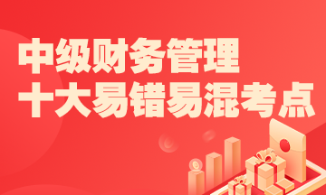 2022中级财务管理十大易错易混知识点+经典例题 考前补短板！