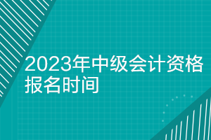 湖南2023年中级会计考试报名时间