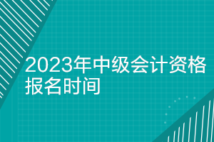 重庆2023年中级会计师考试报名时间