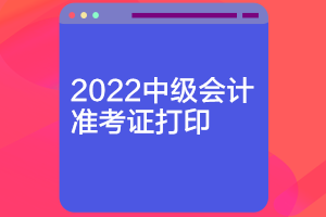 河北2022中级会计准考证打印时间