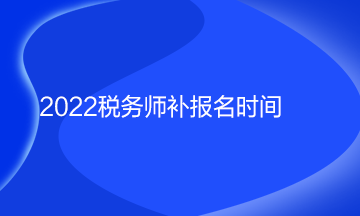 2022税务师补报名时间