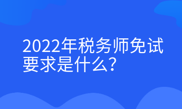 2022年税务师免试要求是什么？