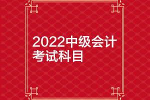 江西2022年中级会计师考试科目都有哪些？