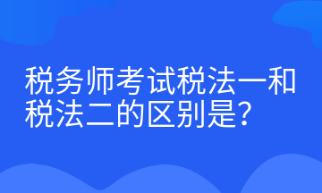 税务师考试税法一和税法二的区别