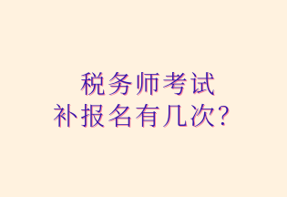 税务师考试 补报名有几次？