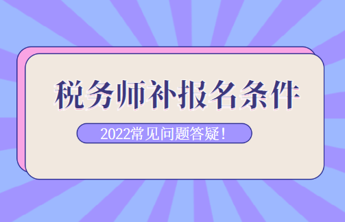 税务师补报名条件常见问题答疑