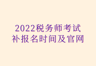 2022税务师考试 补报名时间及官网