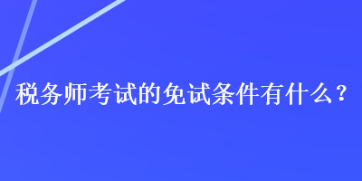 税务师考试的免试条件有什么？