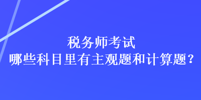 税务师考试哪些科目里有主观题和计算题？