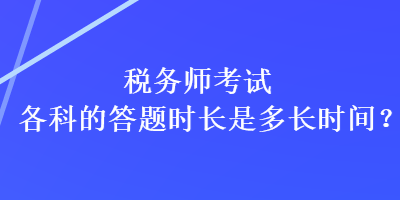 税务师考试各科的答题时长是多长时间？